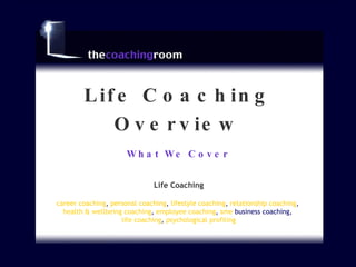 What We Cover Life Coaching Overview Life Coaching career coaching ,  personal coaching ,  lifestyle coaching ,  relationship coaching ,  health & wellbeing coaching ,  employee coaching ,  sme  business coaching ,  life coaching ,  psychological profiling 
