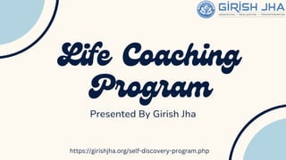 Life Coaching
Program
Presented By Girish Jha
https://girishjha.org/self-discovery-program.php
 