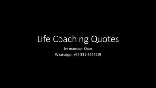 Life Coaching Quotes
by mansoor Khan
WhatsApp: +92-331-5494769
 