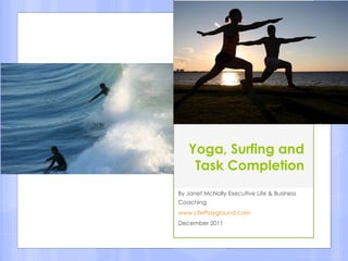 Yoga, Surfing and Task Completion By Janet McNally Executive Life & Business Coaching www.LifePlayground.com December 2011 