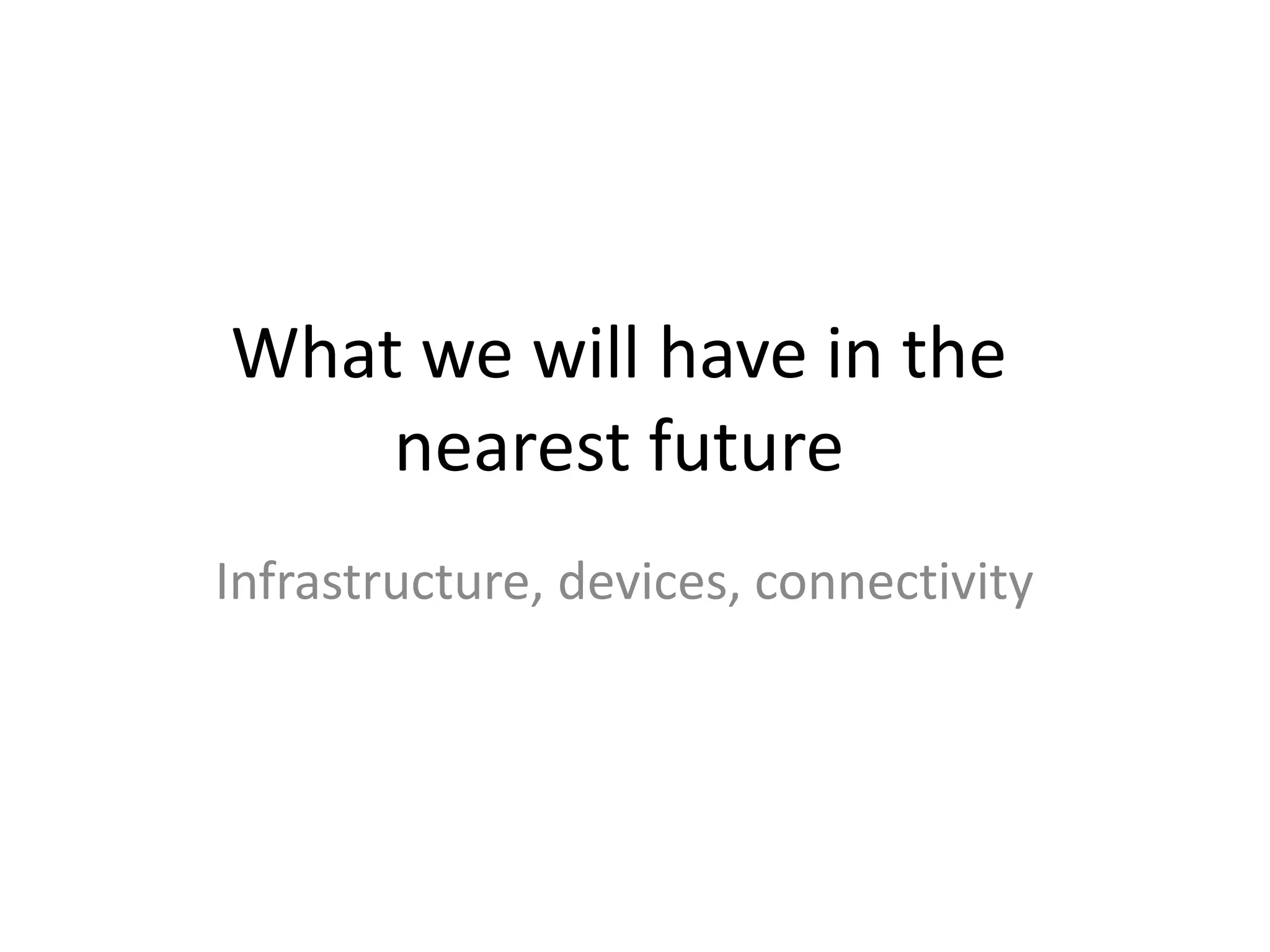What we will have in the nearest futureInfrastructure, devices, connectivity