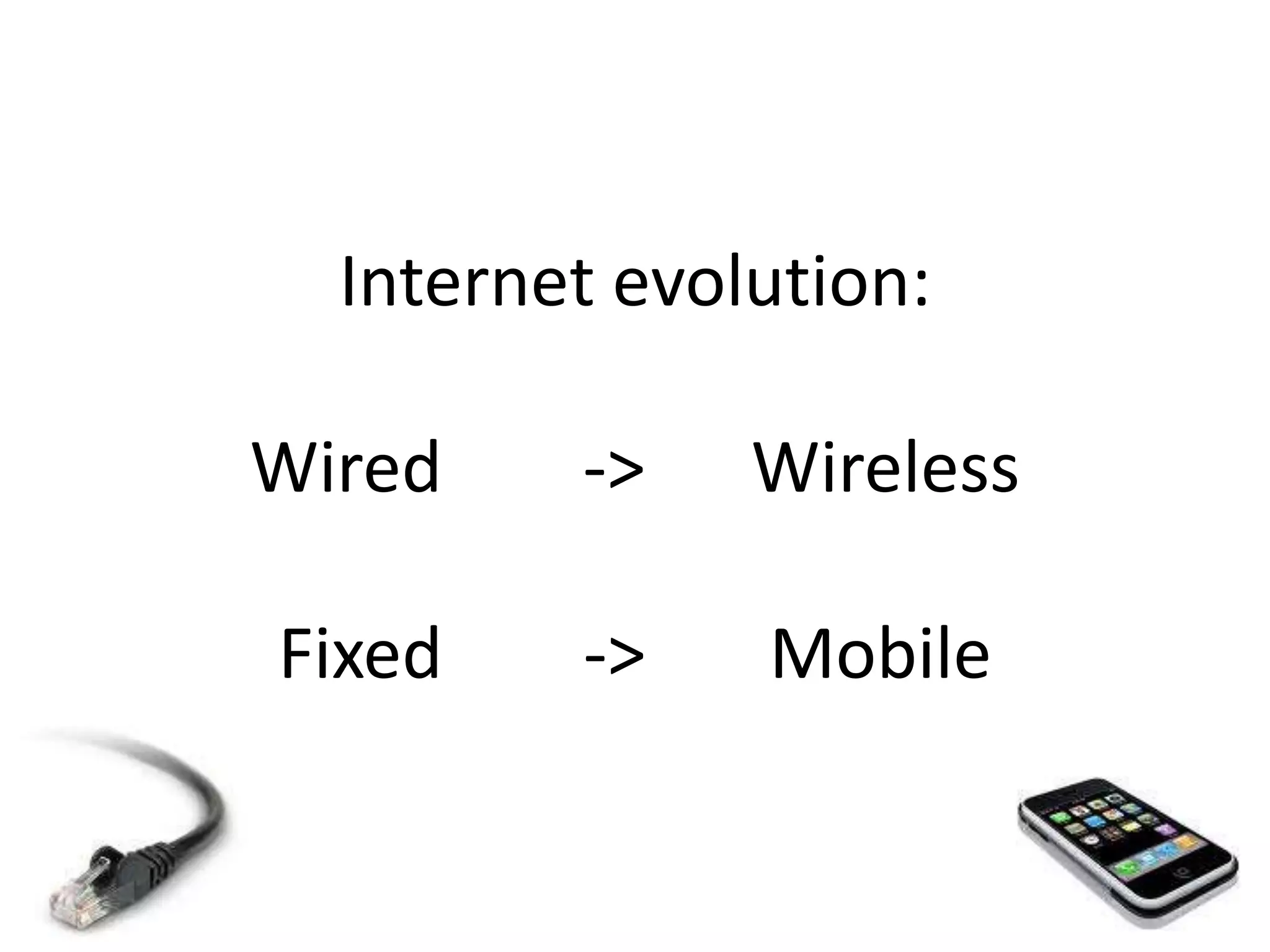 Internet evolution: Wired -> WirelessFixed -> Mobile