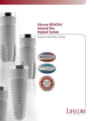 Lifecore RENOVA           ™


Internal Hex
Implant System
Surgical & Restorative Catalog
 