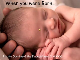 When you were Born….




Its the Opening of the Financial year.(.1.4.XXX)
 