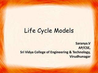 Life Cycle Models
                                     Saranya.V
                                       AP/CSE,
Sri Vidya College of Engineering & Technology,
                                 Virudhunagar
 