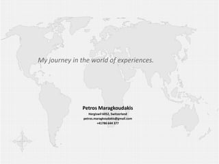 My journey in the world of experiences.




               Petros Maragkoudakis
                  Hergiswil 6052, Switzerland
               petros.maragkoudakis@gmail.com
                        +41786 644 377
 