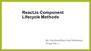 ReactJs Component
Lifecycle Methods
By: Harshvardhan Sunil Solankure
Group No: 7
 