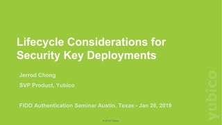 ©2019Yubico
© 2019 Yubico
Lifecycle Considerations for
Security Key Deployments
Jerrod Chong
SVP Product, Yubico
FIDO Authentication Seminar Austin, Texas - Jan 28, 2019
 