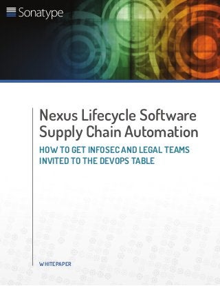 WHITEPAPER
Nexus Lifecycle Software
Supply Chain Automation
HOW TO GET INFOSEC AND LEGAL TEAMS
INVITED TO THE DEVOPS TABLE
 
