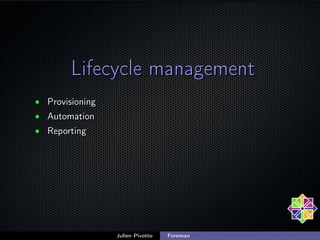Lifecycle management
• Provisioning
• Automation
• Reporting

Julien Pivotto

Foreman

 