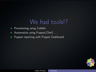 We had tools!?
• Provisioning using Cobbler
• Automation using Puppet/Chef/. . .
• Puppet reporting with Puppet Dashboard
...