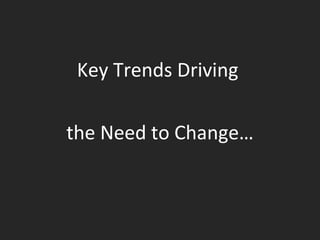 Key Trends Driving  the Need to Change… 