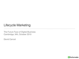 Lifecycle Marketing
The Future Face of Digital Business
Cambridge, MA, October 2010

David Cancel
 