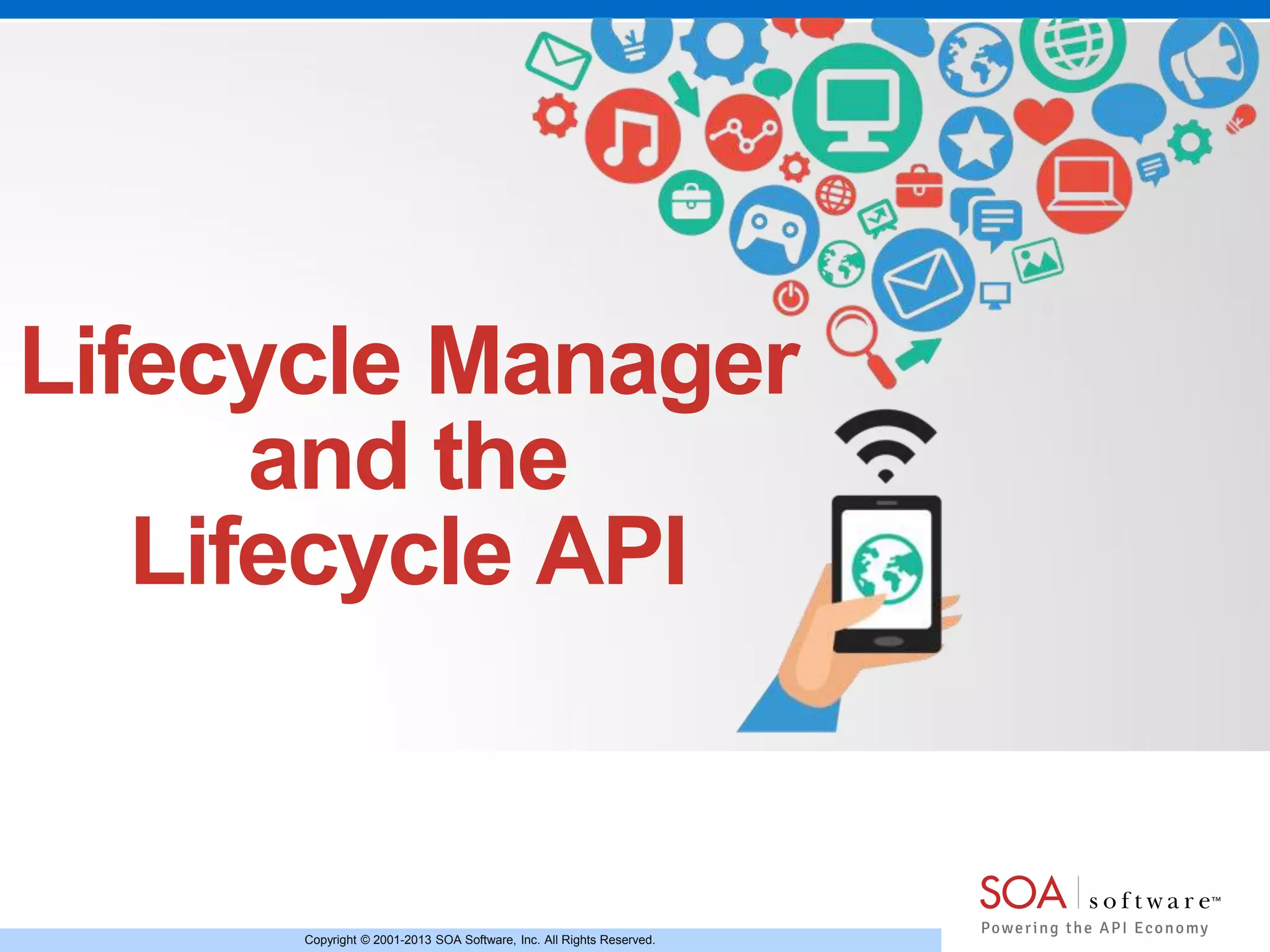 Copyright © 2001-2013 SOA Software, Inc. All Rights Reserved.
Lifecycle Manager
and the
Lifecycle API
 