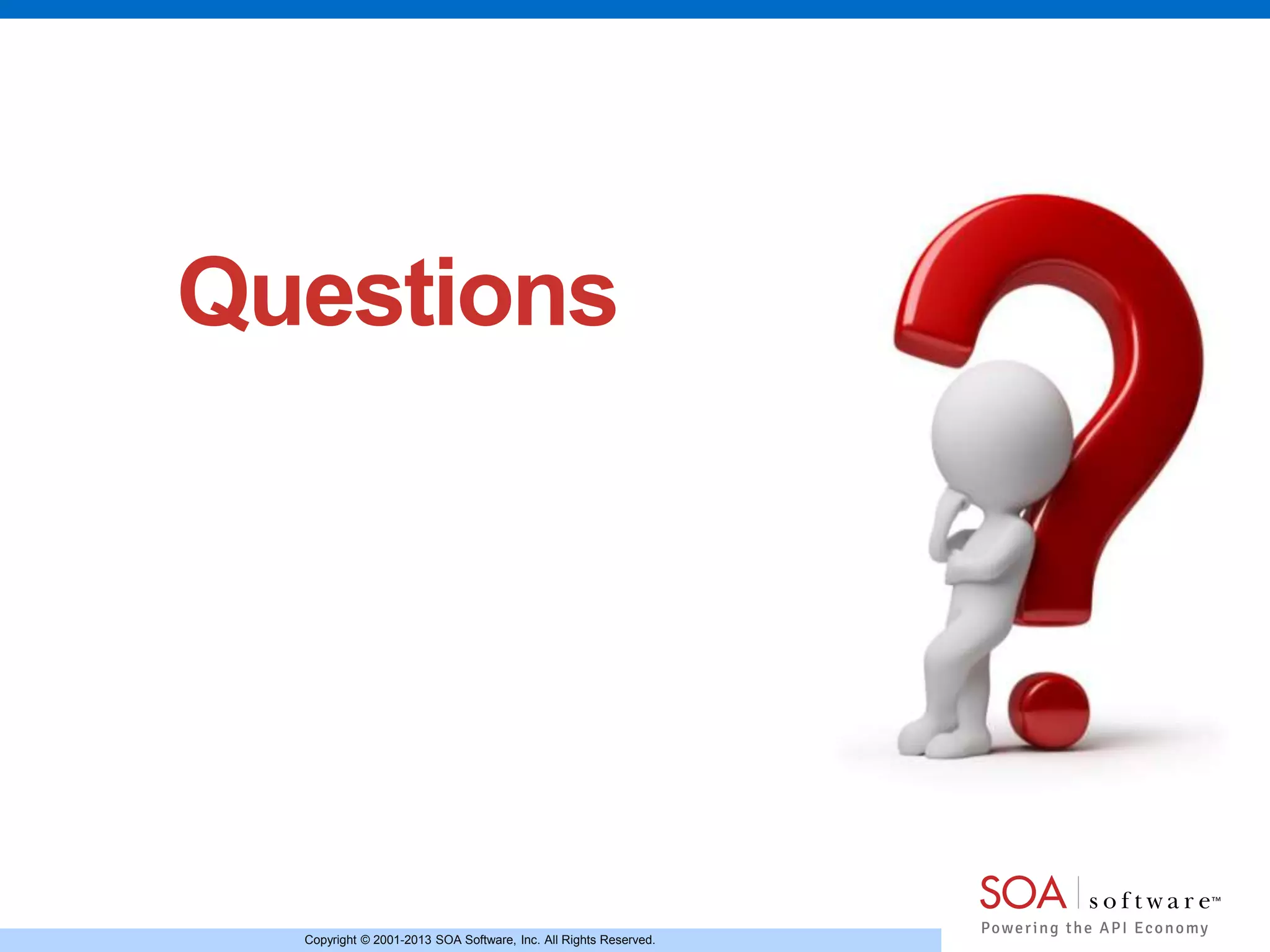 Copyright © 2001-2013 SOA Software, Inc. All Rights Reserved.
Questions
 