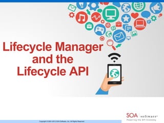 Copyright © 2001-2013 SOA Software, Inc. All Rights Reserved.
Lifecycle Manager
and the
Lifecycle API
 