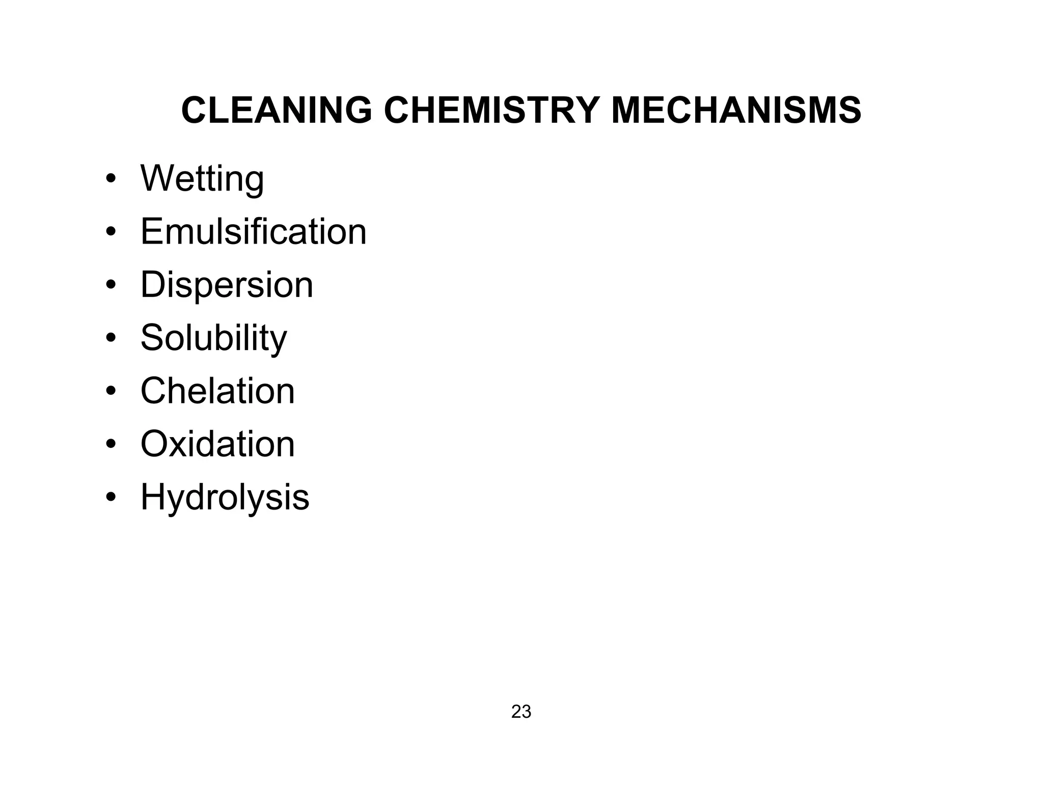 CLEANING CHEMISTRY MECHANISMS
• Wetting
• Emulsification
• Dispersion
• Solubilityy
• Chelation
• OxidationOxidation
• Hydrolysis
23
 