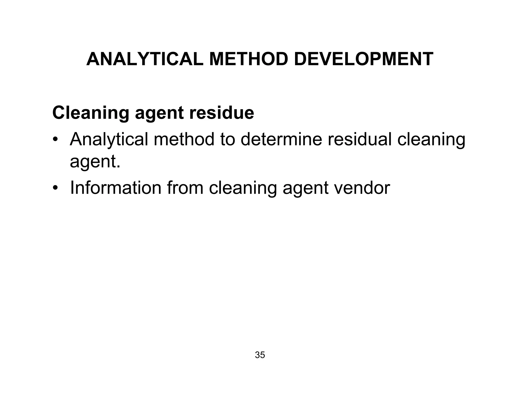 ANALYTICAL METHOD DEVELOPMENT
Cleaning agent residue
• Analytical method to determine residual cleaning
agent.
• Information from cleaning agent vendor
35
 