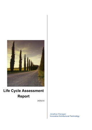 Life Cycle Assessment
Report
24/02/15
Jonathan Flanagan
Innovative Architectural Technology
 