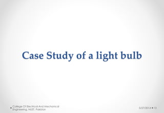 Case Study of a light bulb
5/27/2014
College Of Electrical And Mechanical
Engineering, NUST, Pakistan
13
 