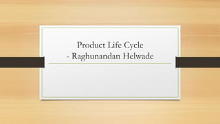 Product Life Cycle
- Raghunandan Helwade
 