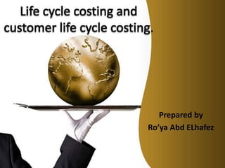 Life cycle costing and
customer life cycle costing.
Prepared by
Ro’ya Abd ELhafez
 