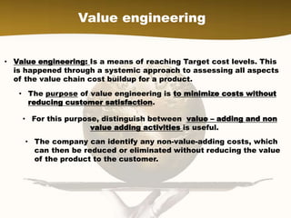 Value engineering
• Value engineering: Is a means of reaching Target cost levels. This
is happened through a systemic appr...