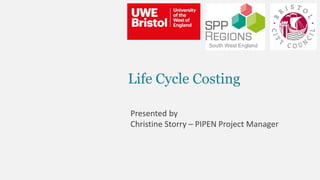 Life Cycle Costing
Presented by
Christine Storry – PIPEN Project Manager
South West England
 