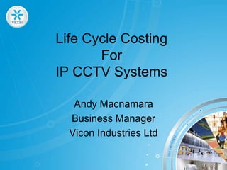 Life Cycle CostingFor IP CCTV Systems Andy Macnamara  Business Manager Vicon Industries Ltd 