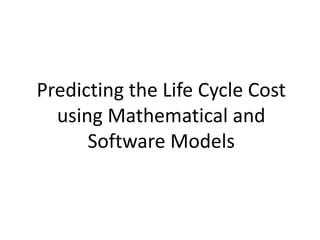 Predicting the Life Cycle Cost
using Mathematical and
Software Models
 