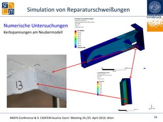 ANSYS Conference & 9. CADFEM Austria Users` Meeting 24./25. April 2014, Wien
Numerische Untersuchungen
Kerbspannungen am Neubermodell
Simulation von Reparaturschweißungen
34
 
