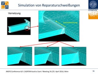 ANSYS Conference & 9. CADFEM Austria Users` Meeting 24./25. April 2014, Wien
Simulation von Reparaturschweißungen
36
Vernetzung
Schweißrichtung
 