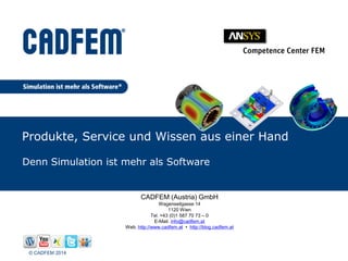 © CADFEM 2014
Produkte, Service und Wissen aus einer Hand
Denn Simulation ist mehr als Software
CADFEM (Austria) GmbH
Wagenseilgasse 14
1120 Wien
Tel. +43 (0)1 587 70 73 – 0
E-Mail. info@cadfem.at
Web. http://www.cadfem.at • http://blog.cadfem.at
 