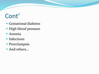 Cont’
 Gestational diabetes
 High blood pressure
 Anemia
 Infections
 Preeclampsia
 And others…
 