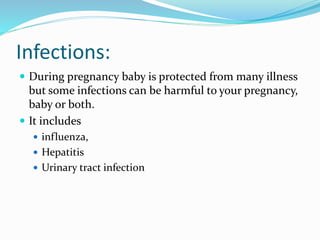 Infections:
 During pregnancy baby is protected from many illness
but some infections can be harmful to your pregnancy,
baby or both.
 It includes
 influenza,
 Hepatitis
 Urinary tract infection
 