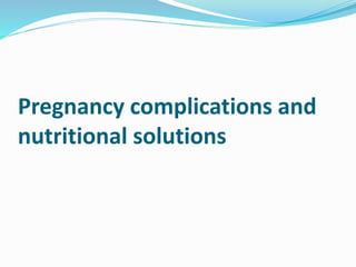 Pregnancy complications and
nutritional solutions
 