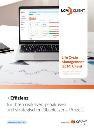 Life Cycle
Management
(LCM) Client
Life Cycle & Obsoleszenz
Management Software
+ Efﬁzienz
für Ihren reaktiven, proaktiven
und strategischen Obsoleszenz-Prozess
www.lcm-client.com Powered by
 