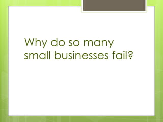 Why do so many
small businesses fail?
 