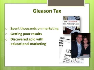 Gleason Tax

o Spent thousands on marketing
o Getting poor results
o Discovered gold with
  educational marketing
 