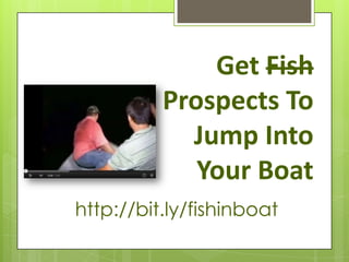 Get Fish
          Prospects To
            Jump Into
             Your Boat
http://bit.ly/fishinboat
 