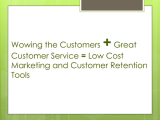 Wowing the Customers +  Great
Customer Service = Low Cost
Marketing and Customer Retention
Tools
 