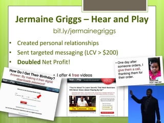 Jermaine Griggs – Hear and Play
               bit.ly/jermainegriggs
• Created personal relationships
• Sent targeted messaging (LCV > $200)
• Doubled Net Profit!
 