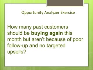 Opportunity Analyzer Exercise


How many past customers
should be buying again this
month but aren’t because of poor
follow-up and no targeted
upsells?
 