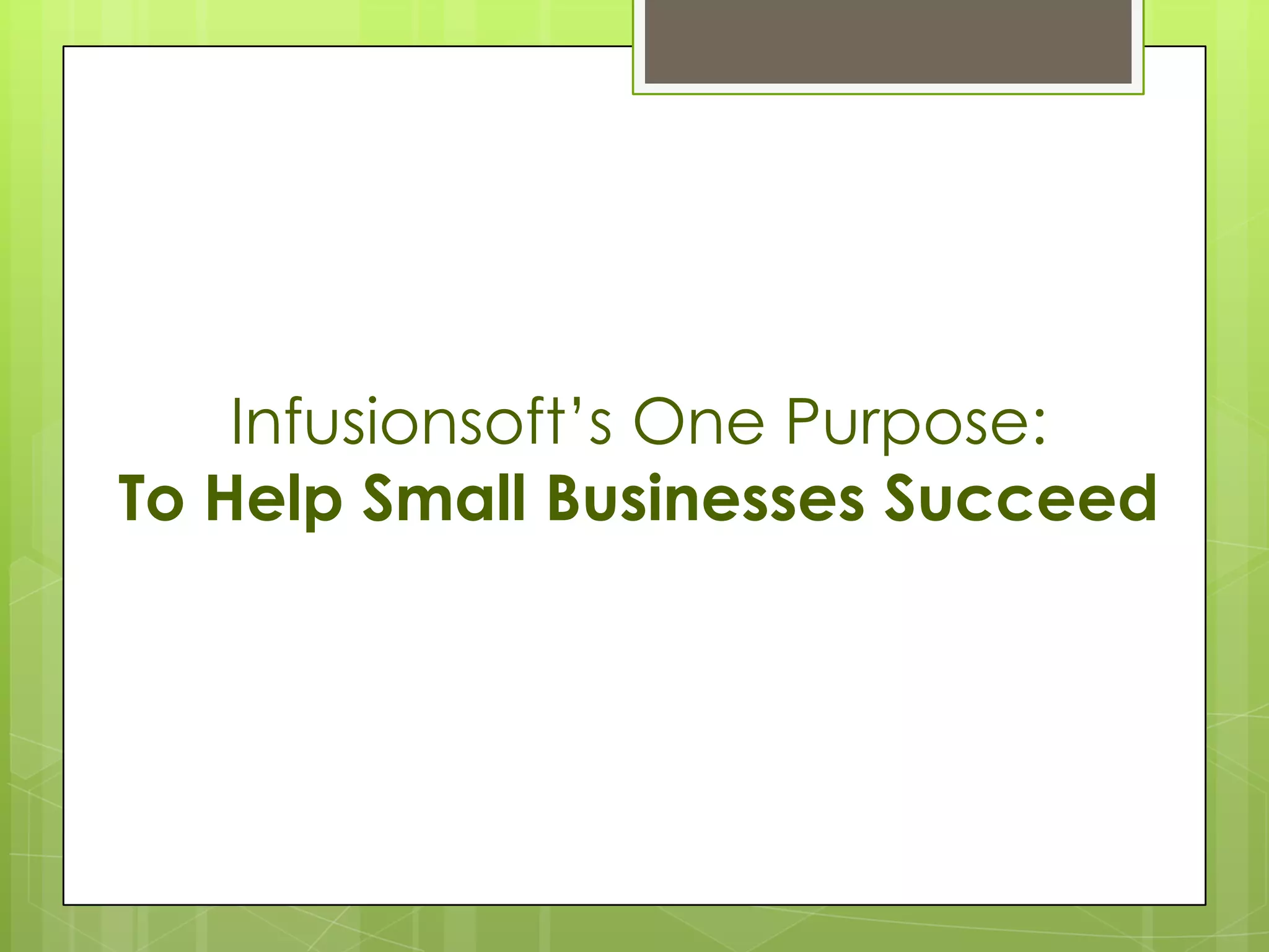 Infusionsoft’s One Purpose:
To Help Small Businesses Succeed
 