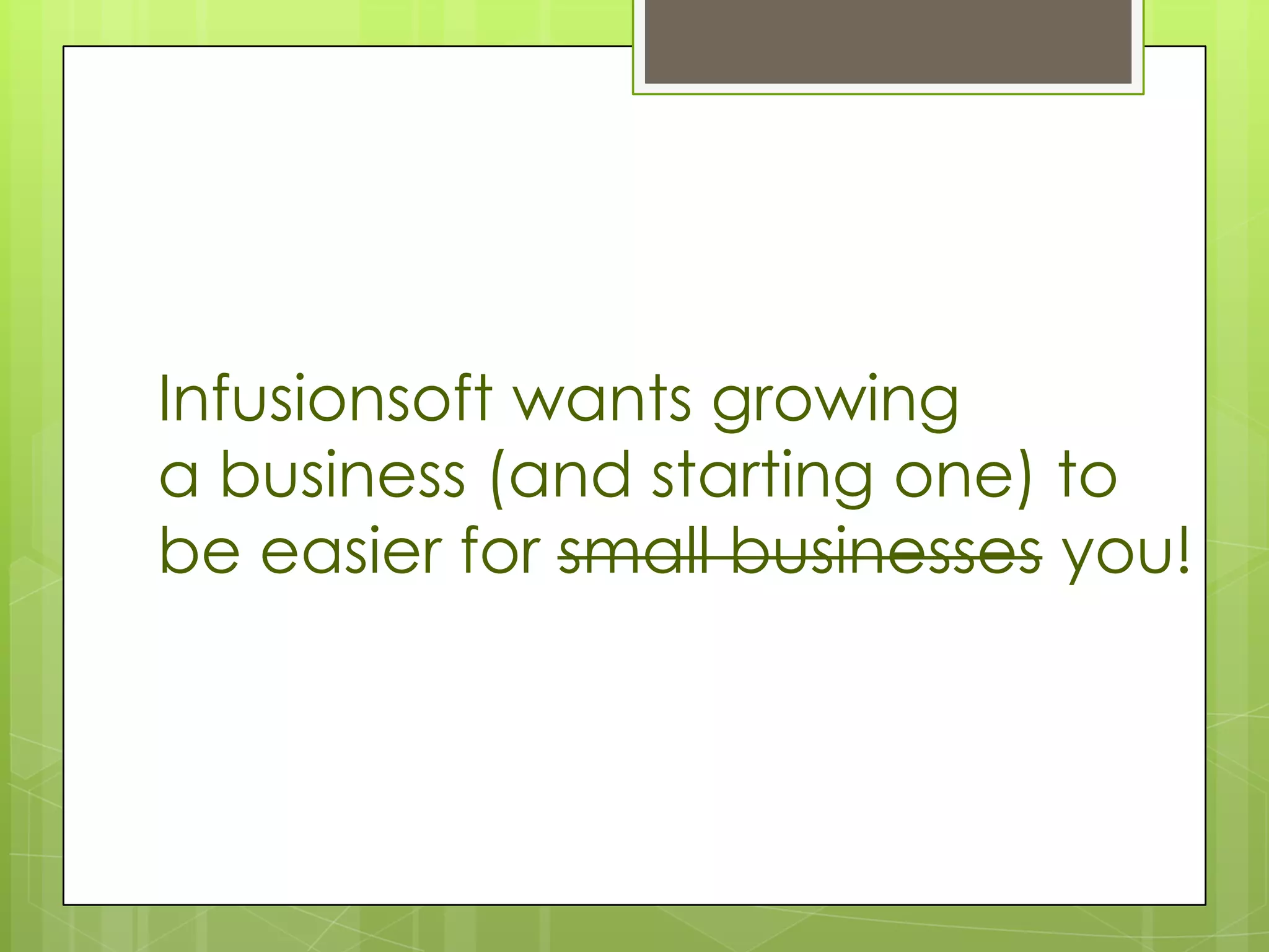 Infusionsoft wants growing
a business (and starting one) to
be easier for small businesses you!
 