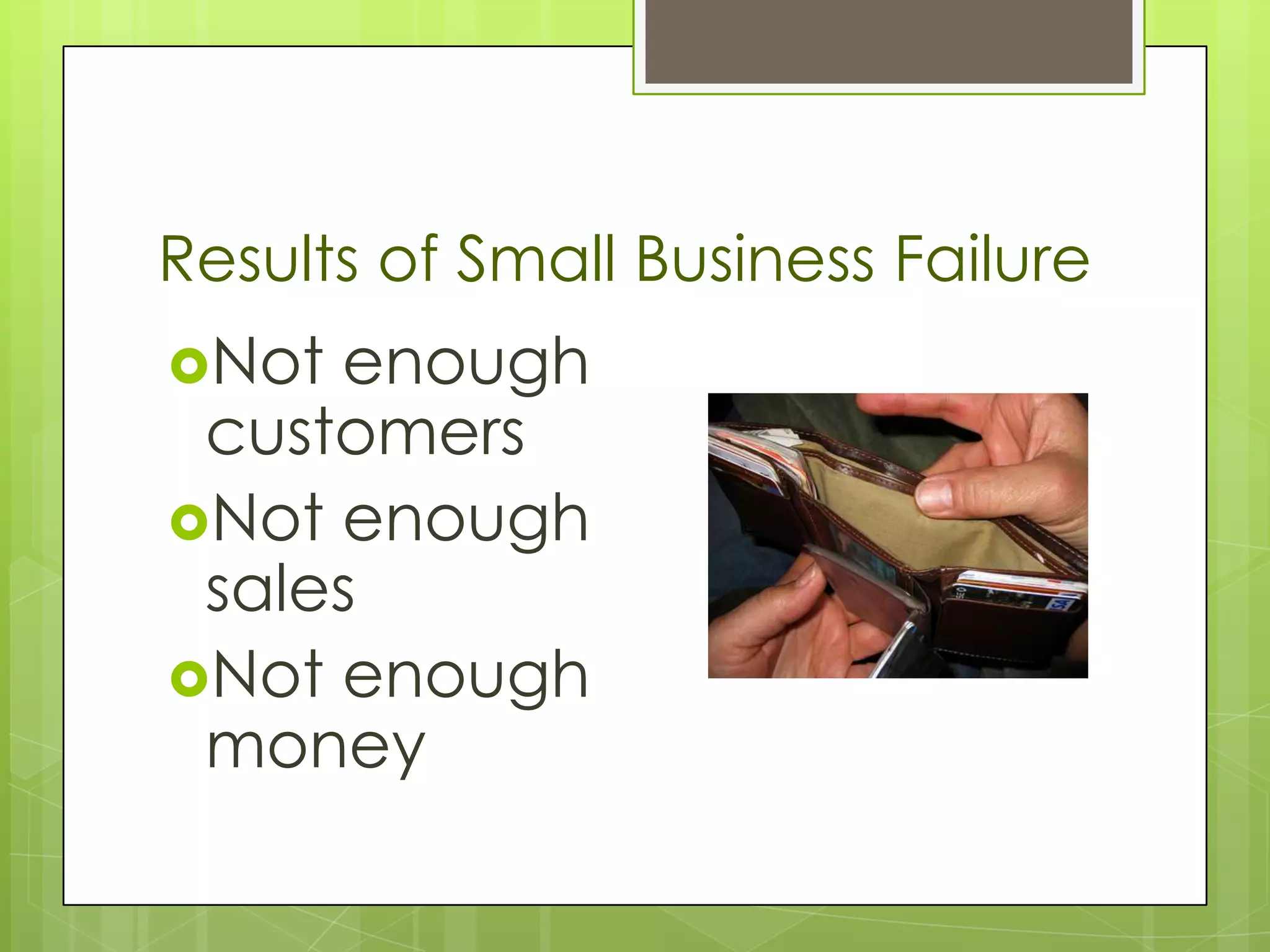 Results of Small Business Failure
Not enough
 customers
Not enough
 sales
Not enough
 money
 