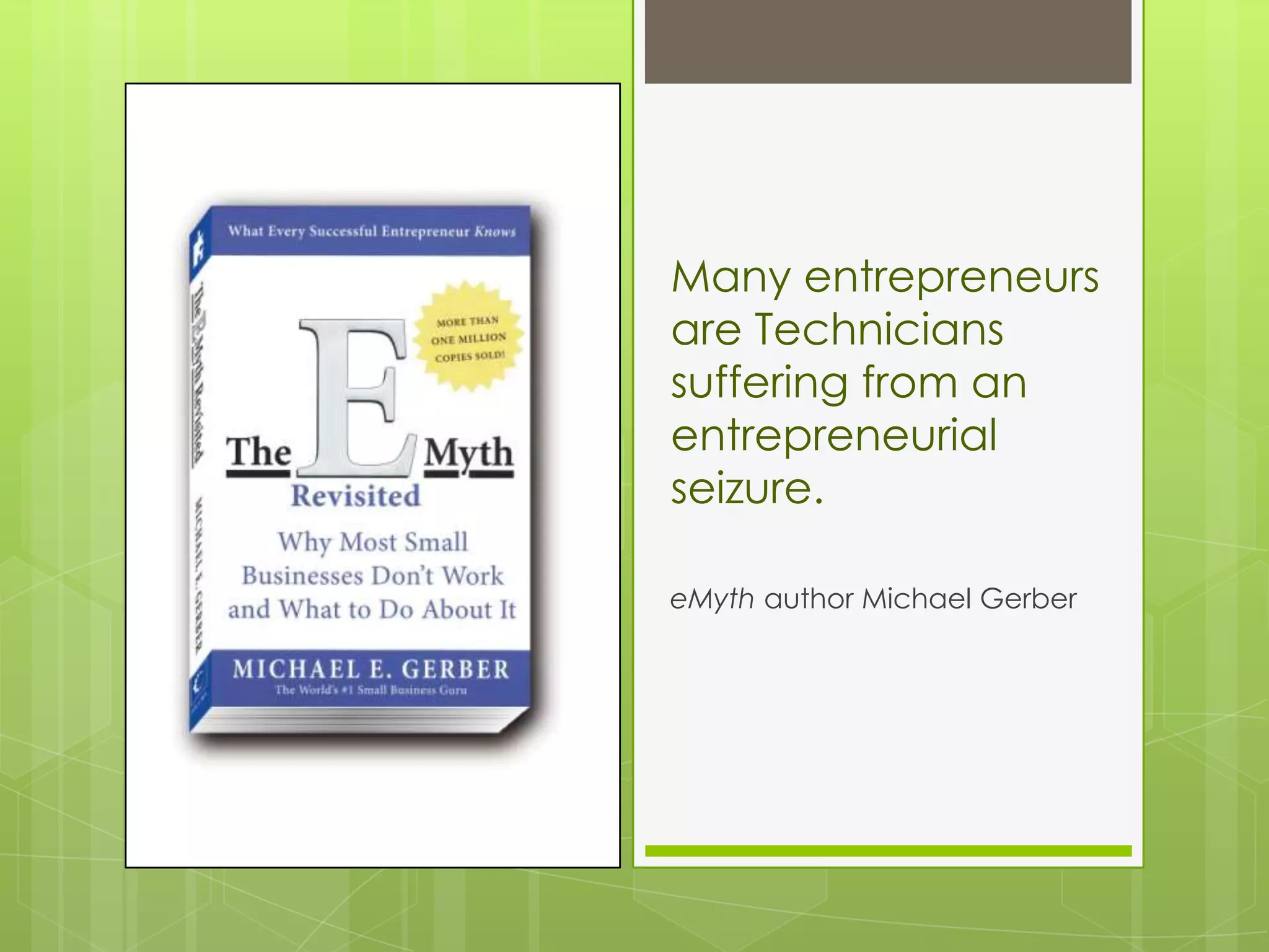 Many entrepreneurs
are Technicians
suffering from an
entrepreneurial
seizure.

eMyth author Michael Gerber
 
