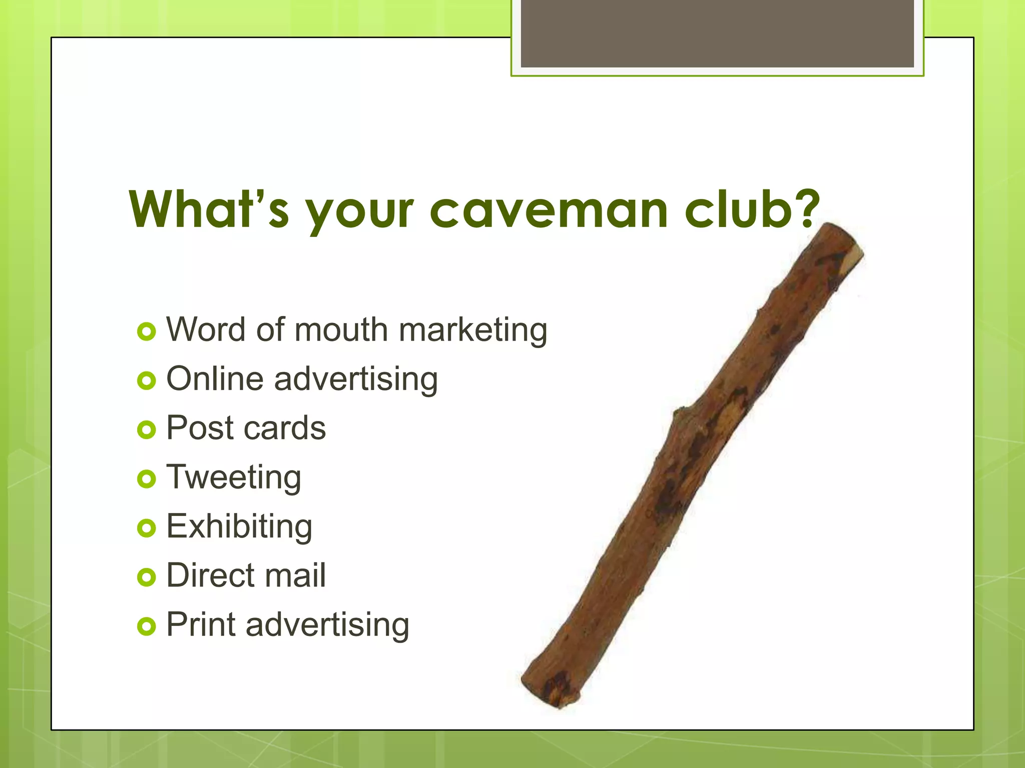 What’s your caveman club?

 Word   of mouth marketing
 Online advertising
 Post cards
 Tweeting
 Exhibiting
 Direct mail
 Print advertising
 