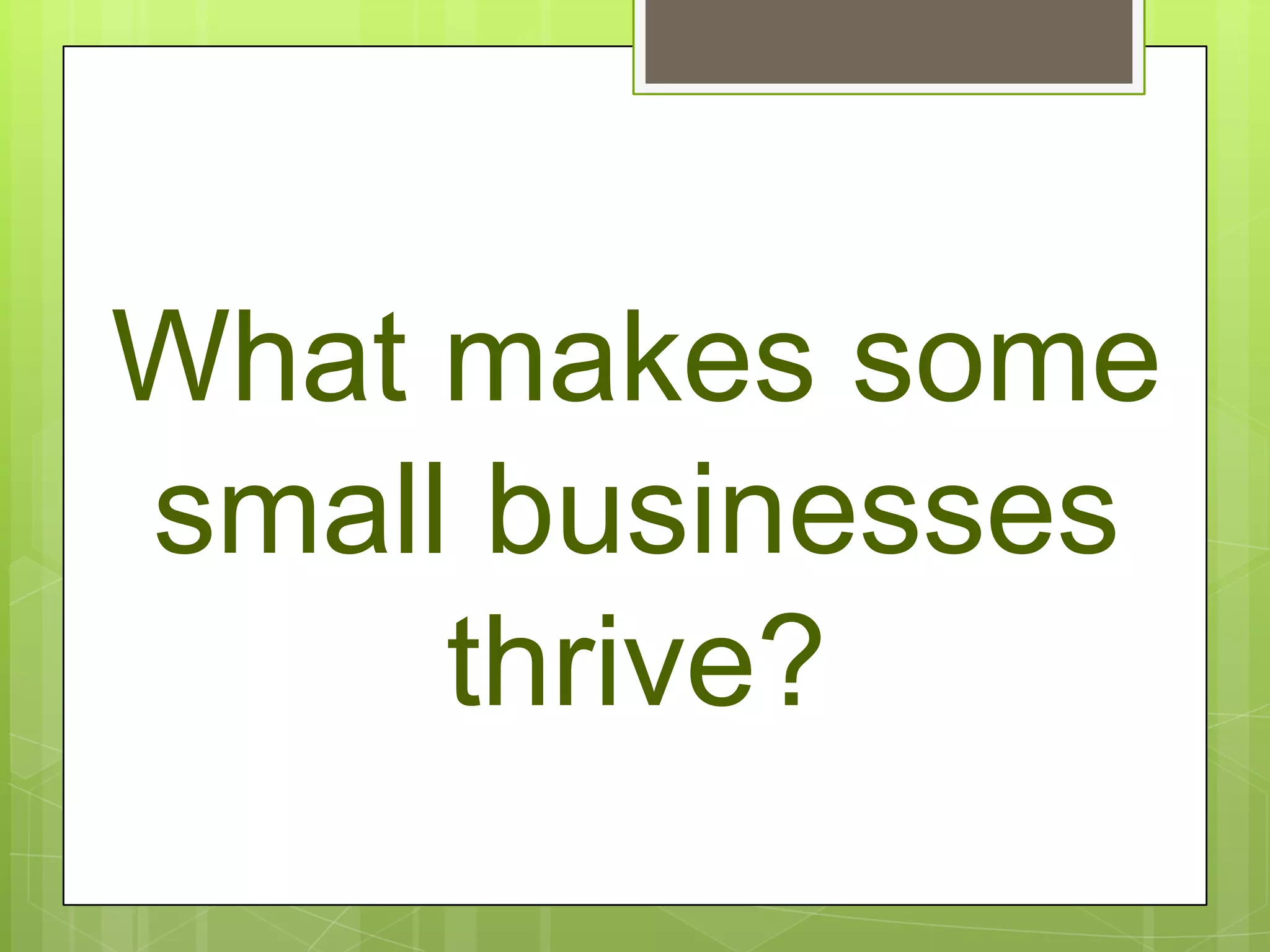 What makes some
small businesses
     thrive?
 