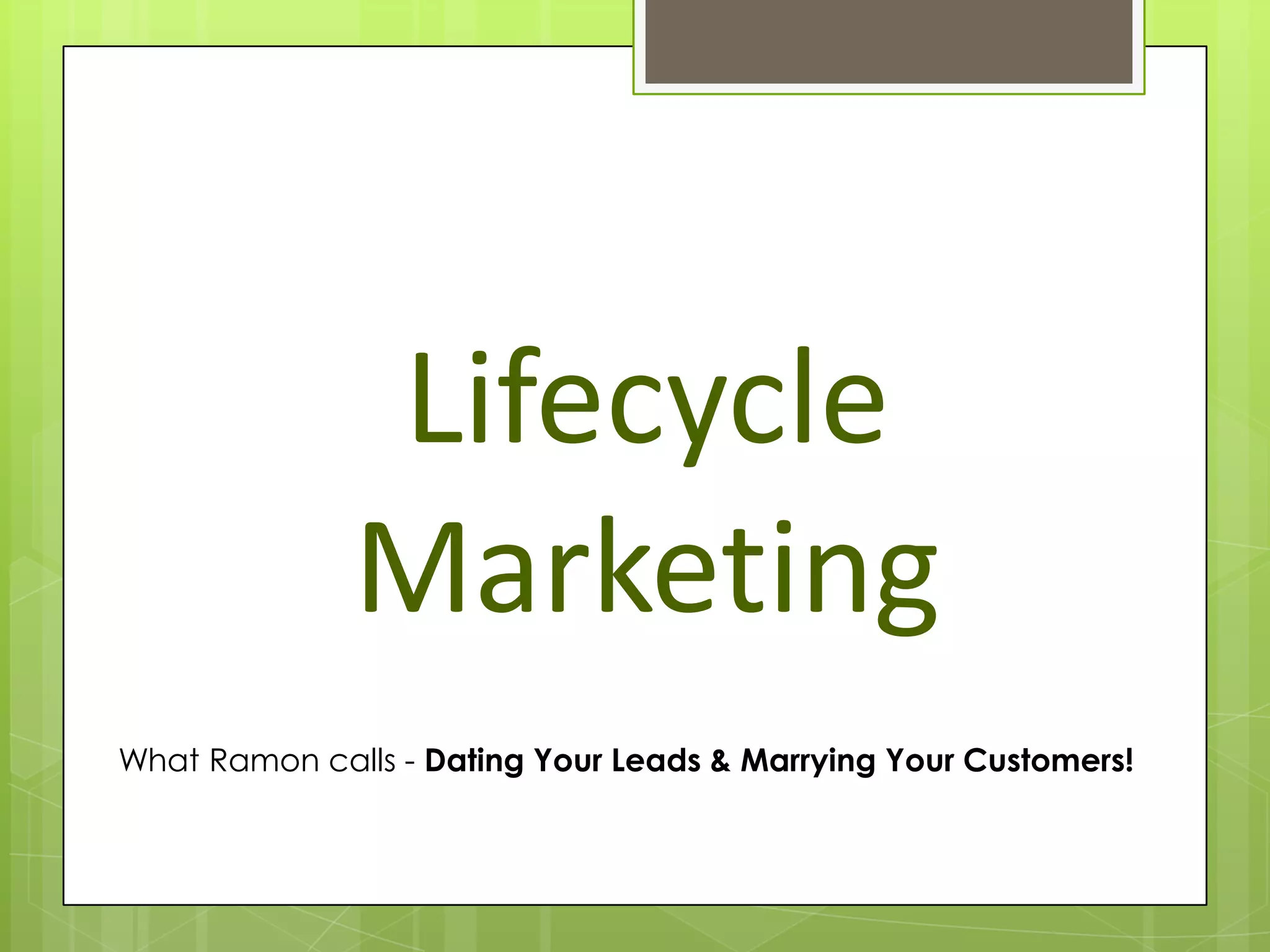 Lifecycle
              Marketing
What Ramon calls - Dating Your Leads & Marrying Your Customers!
 